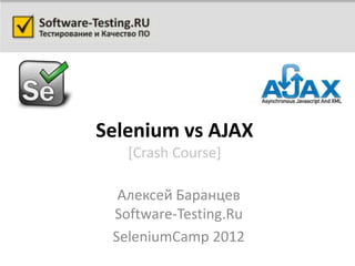 Selenium vs AJAX
   [Crash Course]

  Алексей Баранцев
 Software-Testing.Ru
 SeleniumCamp 2012
 