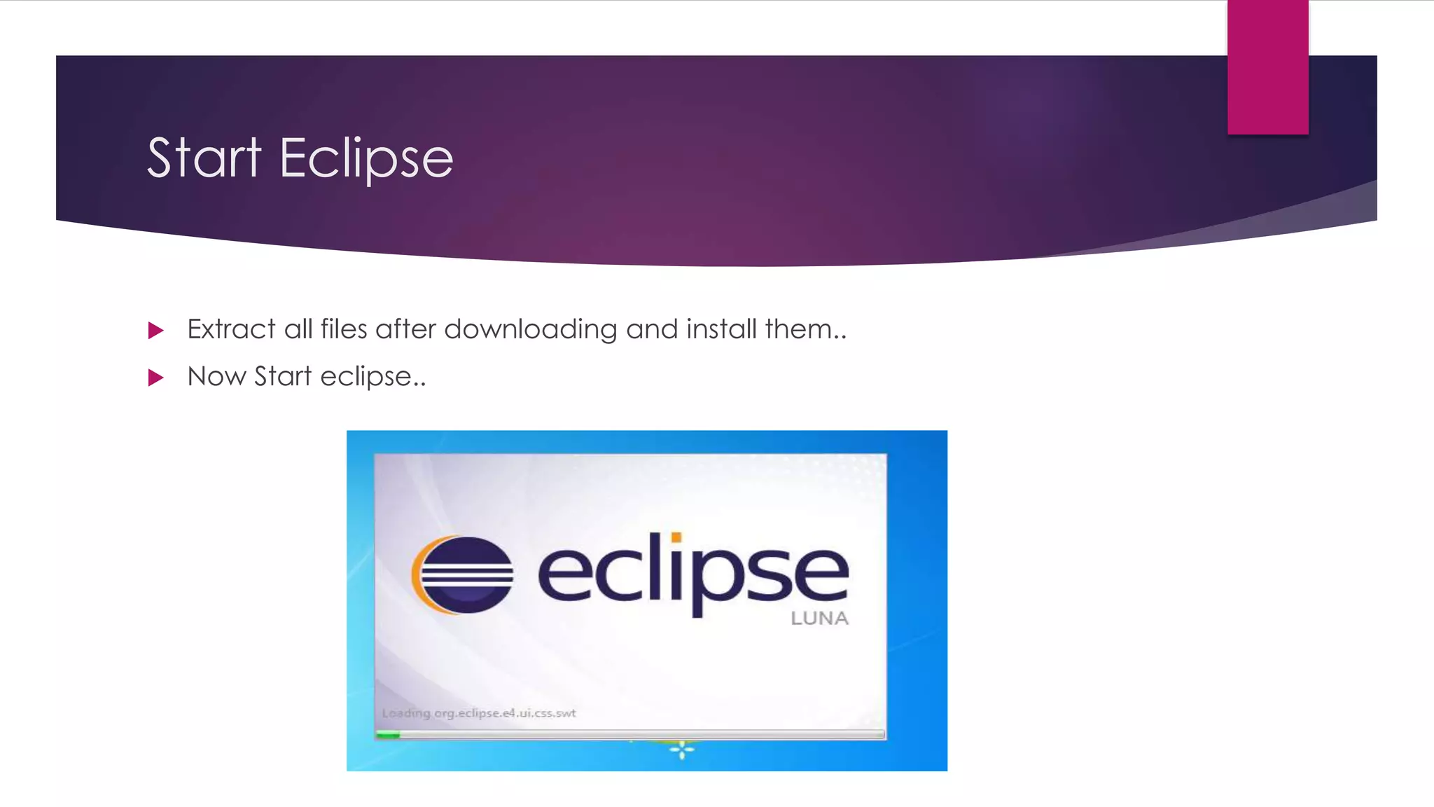 Start Eclipse
 Extract all files after downloading and install them..
 Now Start eclipse..
 