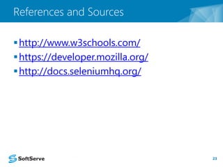 http://www.w3schools.com/ 
https://developer.mozilla.org/ 
http://docs.seleniumhq.org/ 
23 
References and Sources 
 