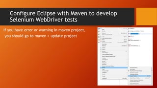 Configure Eclipse with Maven to develop
Selenium WebDriver tests
If you have error or warning in maven project,
you should go to maven > update project
 