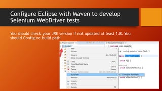 Configure Eclipse with Maven to develop
Selenium WebDriver tests
You should check your JRE version if not updated at least 1.8. You
should Configure build path
 