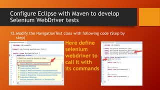 Configure Eclipse with Maven to develop
Selenium WebDriver tests
12.Modify the NavigationTest class with following code (Step by
step)
Here define
selenium
webdriver to
call it with
its commands
 