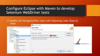 Configure Eclipse with Maven to develop
Selenium WebDriver tests
12.Modify the NavigationTest class with following code (Step by
step)
 