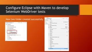 Configure Eclipse with Maven to develop
Selenium WebDriver tests
Now two folder created successfully
 