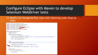 Configure Eclipse with Maven to develop
Selenium WebDriver tests
12.Modify the NavigationTest class with following code (Step by
step)
 