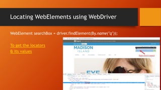 Locating WebElements using WebDriver
WebElement searchBox = driver.findElement(By.name("q"));
To get the locators
& its values
 