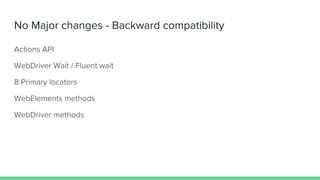 No Major changes - Backward compatibility
Actions API
WebDriver Wait / Fluent wait
8 Primary locators
WebElements methods
WebDriver methods
 