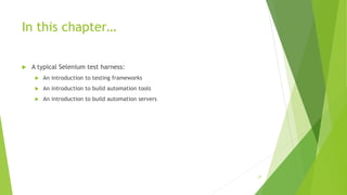In this chapter…
 A typical Selenium test harness:
 An introduction to testing frameworks
 An introduction to build automation tools
 An introduction to build automation servers
27
 