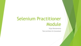 Selenium Practitioner
Module
Vijay Ramaswamy
Test Architect & Consultant
 