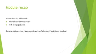 Module recap
In this module, you learnt:
 An overview of WebDriver
 Test design patterns
Congratulations, you have completed the Selenium Practitioner module!
65
 