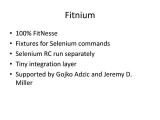 Fitnium100% FitNesseFixtures for Selenium commandsSelenium RC run separatelyTiny integration layerSupported by GojkoAdzic and Jeremy D. Miller
