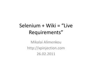 Selenium + Wiki = “Live Requirements” Mikalai Alimenkou http://xpinjection.com 26.02.2011 