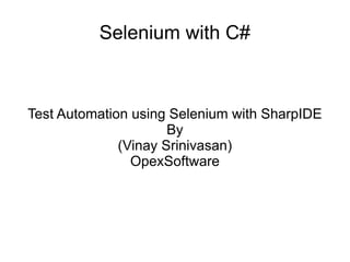 Selenium with C#
Test Automation using Selenium with SharpIDE
By
(Vinay Srinivasan)
OpexSoftware
 
