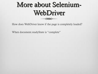 More about Selenium-More about Selenium-
WebDriverWebDriver
How does WebDriver know if the page is completely loaded?
When document.readyState is “complete”
 