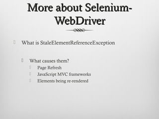 More about Selenium-More about Selenium-
WebDriverWebDriver
 What is StaleElementReferenceException
 What causes them?
 Page Refresh
 JavaScript MVC frameworks
 Elements being re-rendered
 