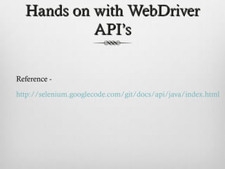 Hands on with WebDriverHands on with WebDriver
API’sAPI’s
Reference -
http://selenium.googlecode.com/git/docs/api/java/index.html
 