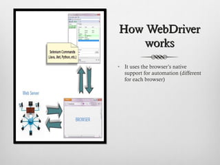 How WebDriverHow WebDriver
worksworks
• It uses the browser’s native
support for automation (different
for each browser)
 