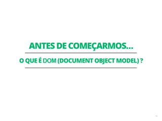 O QUE É DOM (DOCUMENT OBJECT MODEL) ? 
14 
ANTES DE COMEÇARMOS… 
 