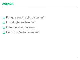 AGENDA 
! 
! 
▫︎Por que automação de testes? 
▫︎Introdução ao Selenium 
▫︎Entendendo o Selenium 
▫︎Exercícios "mão na massa" 
2 
 