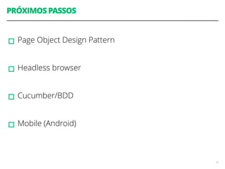 PRÓXIMOS PASSOS 
! 
▫︎Page Object Design Pattern 
! 
▫︎Headless browser 
! 
▫︎Cucumber/BDD 
! 
▫︎Mobile (Android) 
22 
 