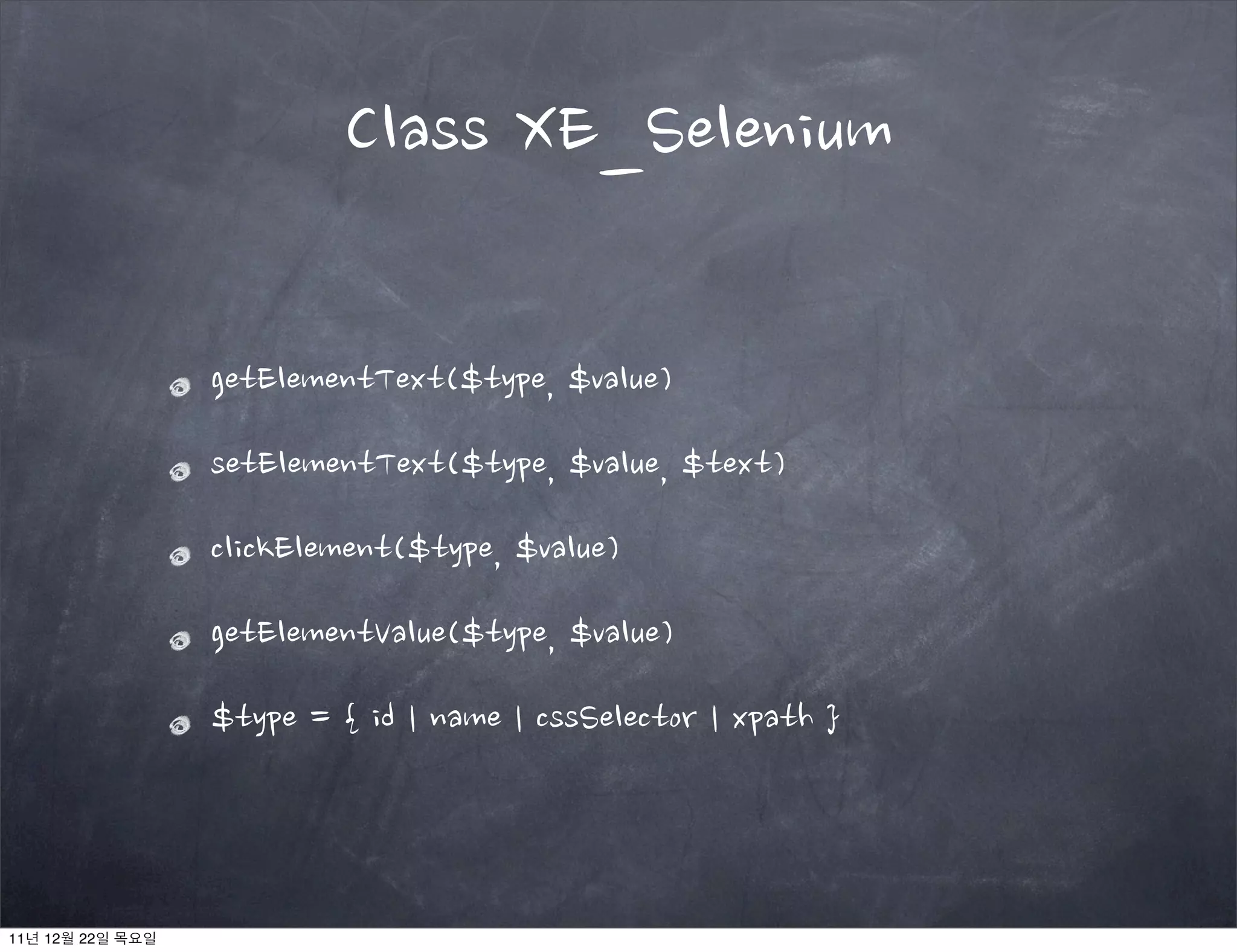 getElementText($type, $value)
setElementText($type, $value, $text)
clickElement($type, $value)
getElementValue($type, $value)
$type = { id | name | cssSelector | xpath }
Class XE_Selenium
11년 12월 22일 목요일
 