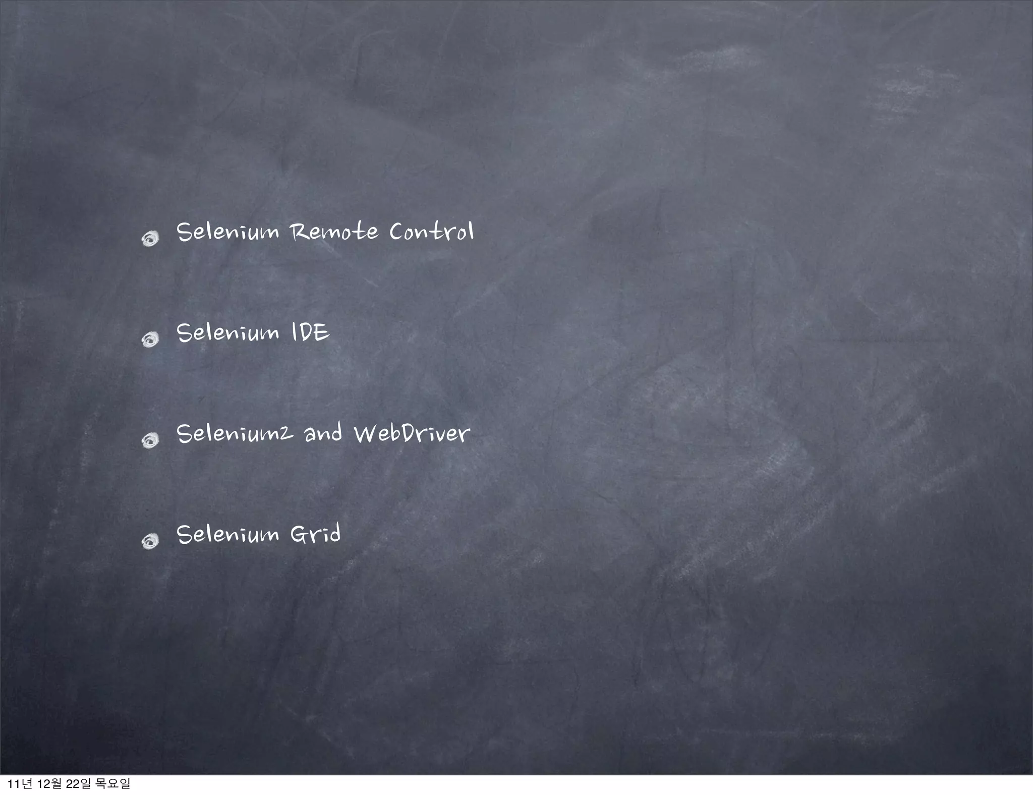 Selenium Remote Control
Selenium IDE
Selenium2 and WebDriver
Selenium Grid
11년 12월 22일 목요일
 