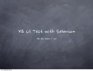 XE UI Test with Selenium
XE dev team - sol
11년 12월 22일 목요일
 