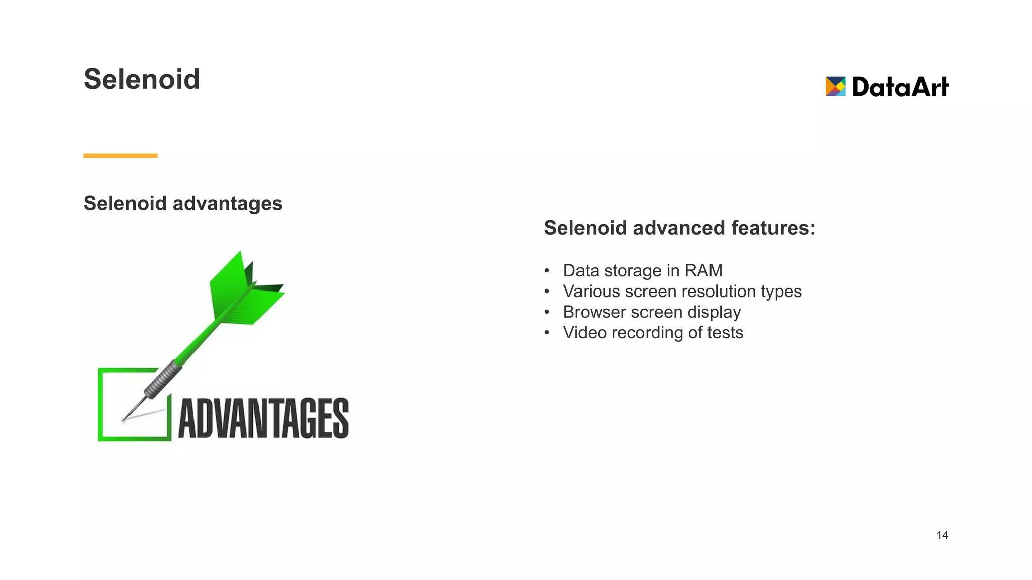 Selenoid
Selenoid advantages
14
Selenoid advanced features:
• Data storage in RAM
• Various screen resolution types
• Browser screen display
• Video recording of tests
 