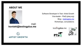 mail:
kontakt@testingplus.me
Software Developer In Test –Artist Growth
Vice-leader - PtaQ (ptaq.org)
Blog – testingplus.me...
