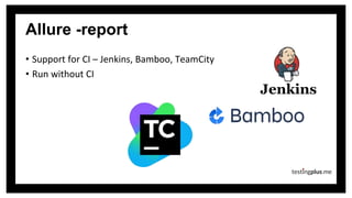Allure -report
• Support for CI – Jenkins, Bamboo, TeamCity
• Run without CI
 