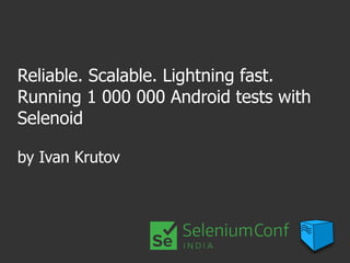 Reliable. Scalable. Lightning fast.
Running 1 000 000 Android tests with
Selenoid
by Ivan Krutov
 