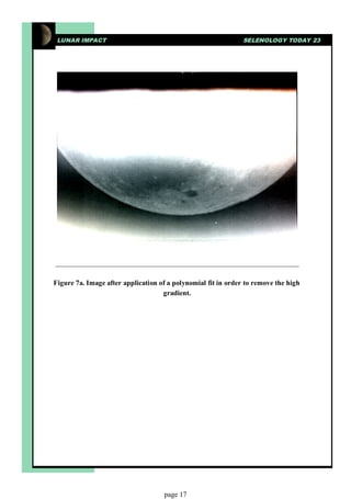 LUNAR IMPACT                                                  SELENOLOGY TODAY 23




Figure 7a. Image after application of a polynomial fit in order to remove the high
                                    gradient.




                                    page 17
 