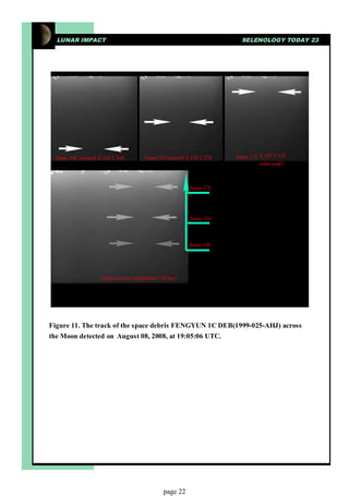 LUNAR IMPACT                                           SELENOLOGY TODAY 23




Figure 11. The track of the space debris FENGYUN 1C DEB(1999-025-AHJ) across
the Moon detected on August 08, 2008, at 19:05:06 UTC.




                                  page 22
 