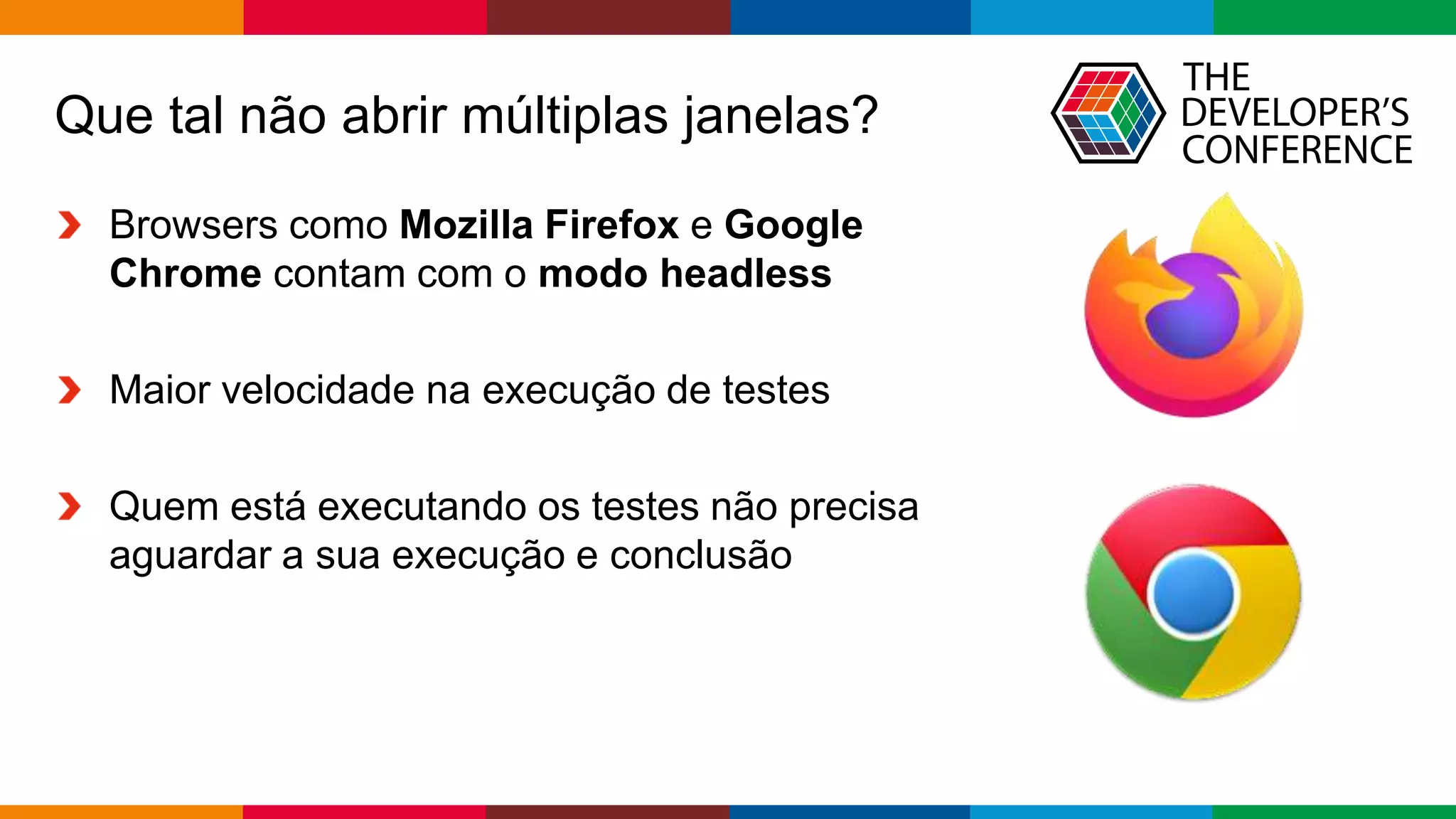 Globalcode – Open4education
Que tal não abrir múltiplas janelas?
Browsers como Mozilla Firefox e Google
Chrome contam com o modo headless
Maior velocidade na execução de testes
Quem está executando os testes não precisa
aguardar a sua execução e conclusão
 
