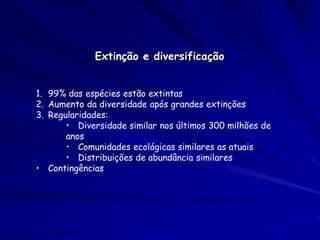 Fatores endógenos


1. Diversidade constante
       • Apesar da extinção e diversificação contínua
2. Stasis pontuada por diversificação e extinção rápida:
 