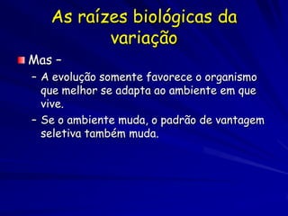 Sobrevivência pessoal e
          genética
“Sobrevivência do mais apto”

  – Errôneo

  – A sobrevivência pessoal somente tem
    importância se a sobrevivência resulta no
    sucesso reprodutivo
  – Repasse de genes a próxima geração
 
