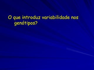 As populações com poços gênicos
  diversos têm muita variação dos
  alelos.



Como essa variabilidade é repassada
  (herdada)?
 