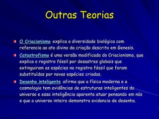 Georges Cuvier (1769-
1832)
Discurso sobre os choques
revolucionários sobre a
superfície do globo, e sobre as
mudanças que produzirem o
reino animal (1825)


Os registros fosseis indicam que formas anteriores dos
animais foram extintas: dinossauros, mamutes, e outros.
Essas extinções resultaram de catástrofes
extraordinárias na historia geralmente uniforme do
globo.
 