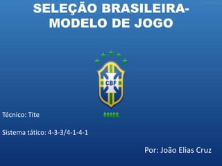 SELEÇÃO BRASILEIRA-
MODELO DE JOGO
Técnico: Tite
Sistema tático: 4-3-3/4-1-4-1
Por: João Elias Cruz
 