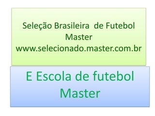 Seleção Brasileira de Futebol
            Master
www.selecionado.master.com.br


  E Escola de futebol
        Master
 