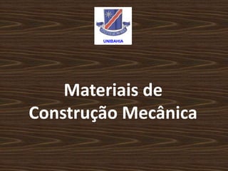 UNIBAHIA 
Materiais de 
Construção Mecânica 
 