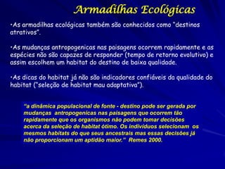 Armadilhas Ecológicas
•As armadilhas ecológicas também são conhecidos como “destinos
atrativos”.

•As mudanças antropogeni...