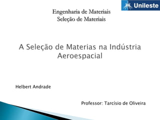 Helbert Andrade
Professor: Tarcísio de Oliveira
Engenharia de Materiais
Seleção de Materiais
 