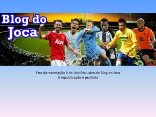 Esta Apresentação é de Uso Exclusivo do Blog do Joca
             A republicação é proibida
 