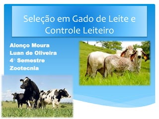 Alonço Moura
Luan de Oliveira
4° Semestre
Zootecnia
Bom diaSeleção em Gado de Leite e
Controle Leiteiro
 