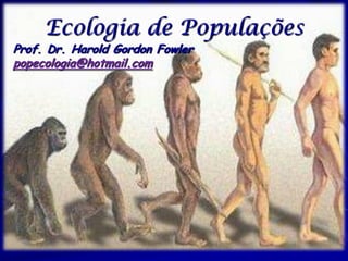 Ecologia de Populações
Prof. Dr. Harold Gordon Fowler
popecologia@hotmail.com
 