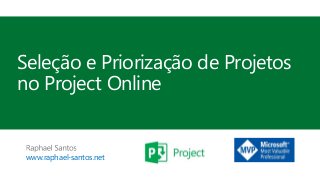 www.raphael-santos.net
Seleção e Priorização de Projetos
no Project Online
 