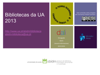 Estes conteúdos estão protegidos

Bibliotecas da UA                                             por uma licença Creative Commons:




2013
http://www.ua.pt/sbidm/biblioteca
sbidm-biblioteca@ua.pt
                                          Divulgação
                                            Apoio
                                    Literacia Informacional
                                         2013|2014
 