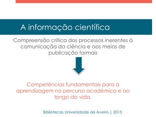 A informação científica
Compreensão crítica dos processos inerentes à
comunicação da ciência e aos meios de
publicação for...