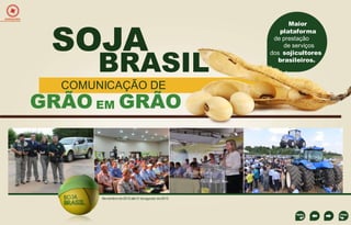 EXPEDIÇÕES

SOJA

BRASIL

COMUNICAÇÃO DE

GRÃO EM GRÃO

Novembro de 2012 até 31 de agosto de 2013

Maior
plataforma
de prestação
de serviços
dos sojicultores
brasileiros.

 